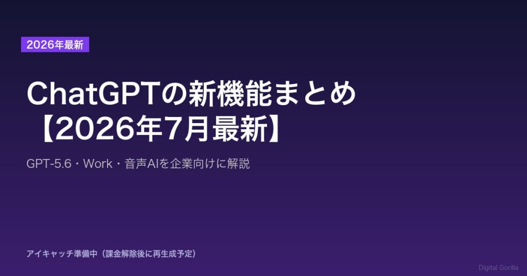 ChatGPTの新機能まとめ【2026年7月最新】GPT-5.6・Work・音声AIを企業